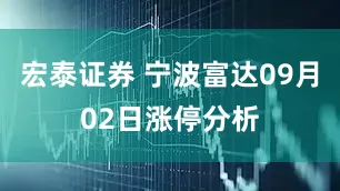 宏泰证券 宁波富达09月02日涨停分析