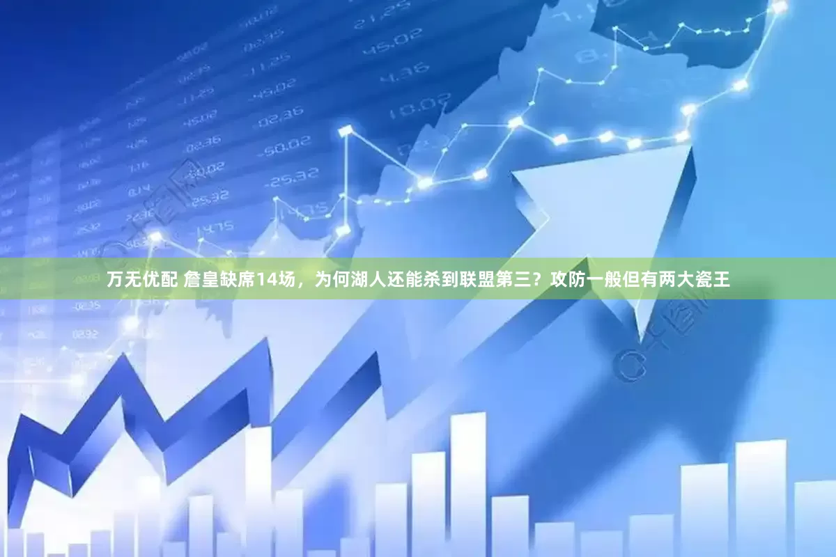 万无优配 詹皇缺席14场，为何湖人还能杀到联盟第三？攻防一般但有两大瓷王